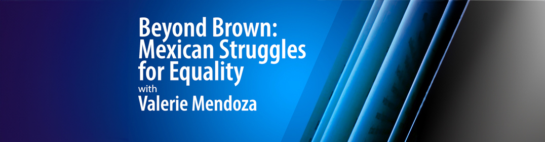 presentation title: Beyond Brown: Mexican Struggles for Equality 